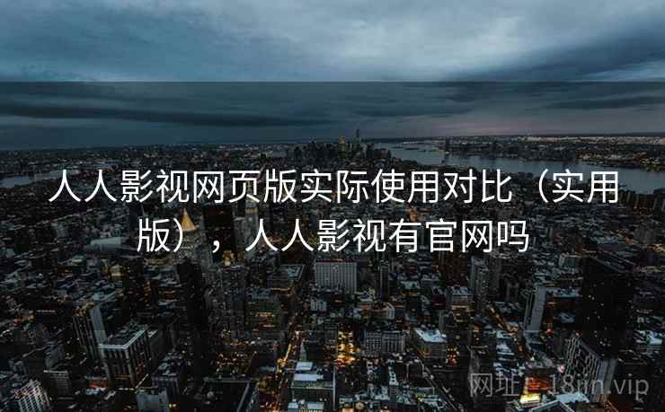 人人影视网页版实际使用对比（实用版），人人影视有官网吗