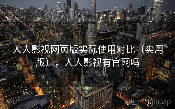人人影视网页版实际使用对比（实用版），人人影视有官网吗