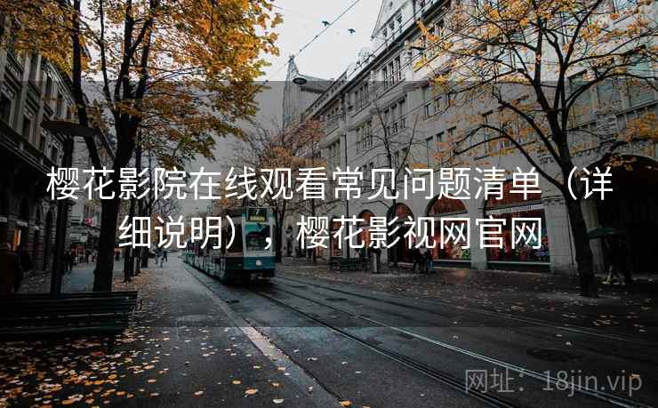 樱花影院在线观看常见问题清单（详细说明），樱花影视网官网