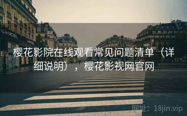 樱花影院在线观看常见问题清单（详细说明），樱花影视网官网