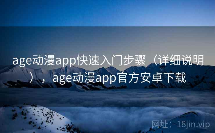 age动漫app快速入门步骤（详细说明），age动漫app官方安卓下载