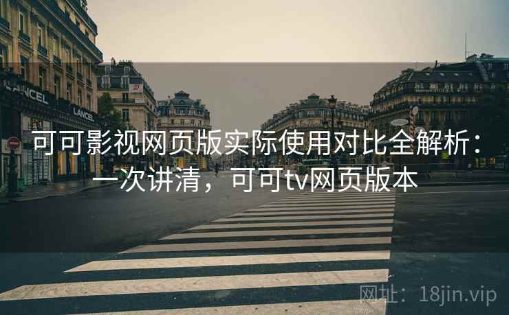 可可影视网页版实际使用对比全解析：一次讲清，可可tv网页版本