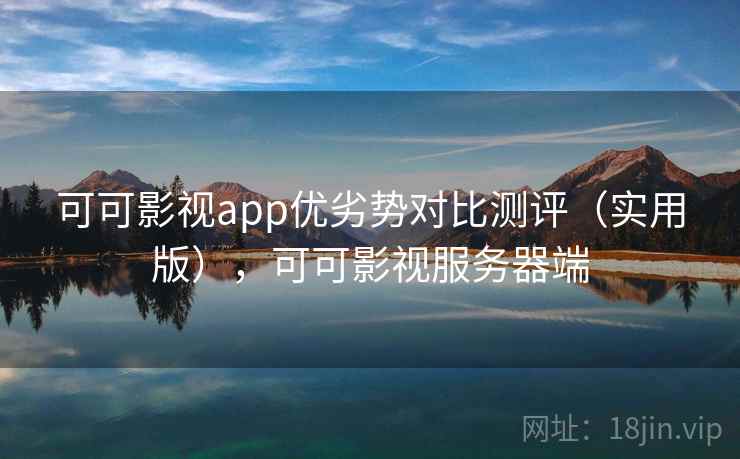 可可影视app优劣势对比测评（实用版），可可影视服务器端