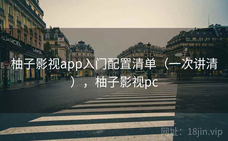 柚子影视app入门配置清单（一次讲清），柚子影视pc