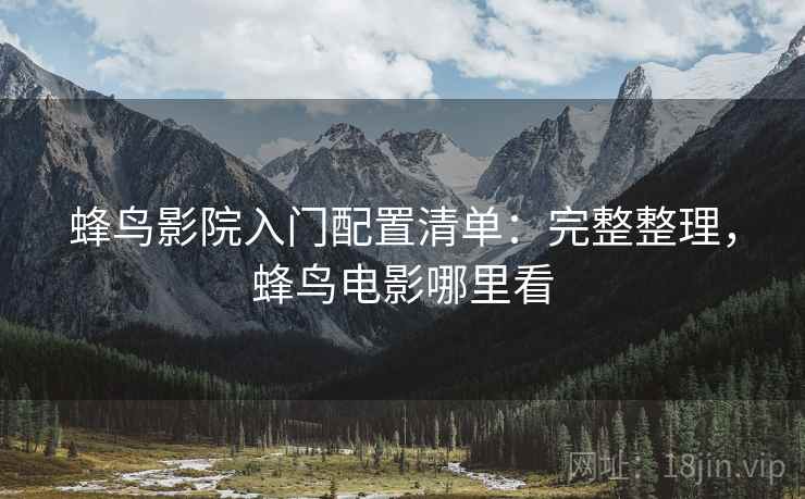 蜂鸟影院入门配置清单：完整整理，蜂鸟电影哪里看