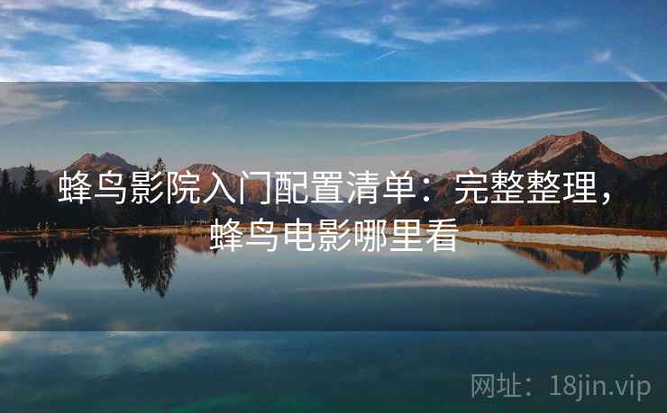 蜂鸟影院入门配置清单：完整整理，蜂鸟电影哪里看