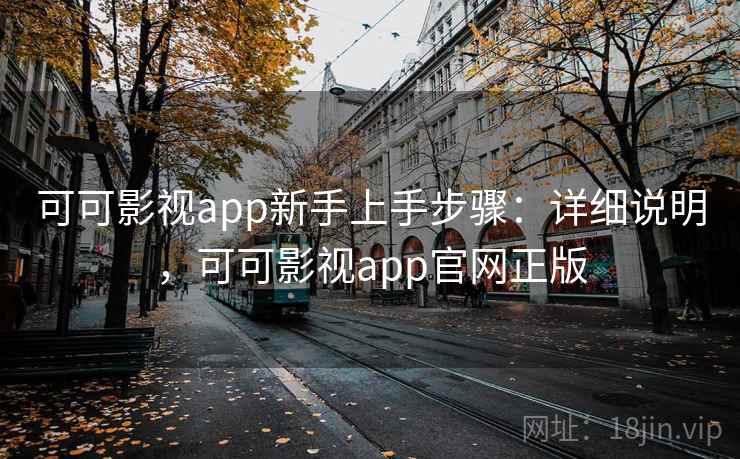 可可影视app新手上手步骤：详细说明，可可影视app官网正版