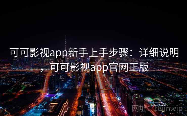 可可影视app新手上手步骤：详细说明，可可影视app官网正版