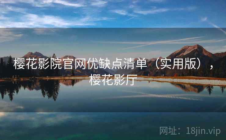 樱花影院官网优缺点清单（实用版），樱花影厅
