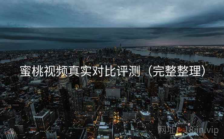 蜜桃视频真实对比评测（完整整理）