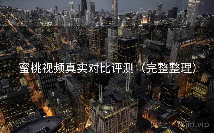 蜜桃视频真实对比评测（完整整理）
