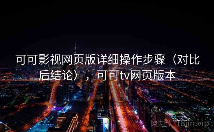 可可影视网页版详细操作步骤（对比后结论），可可tv网页版本