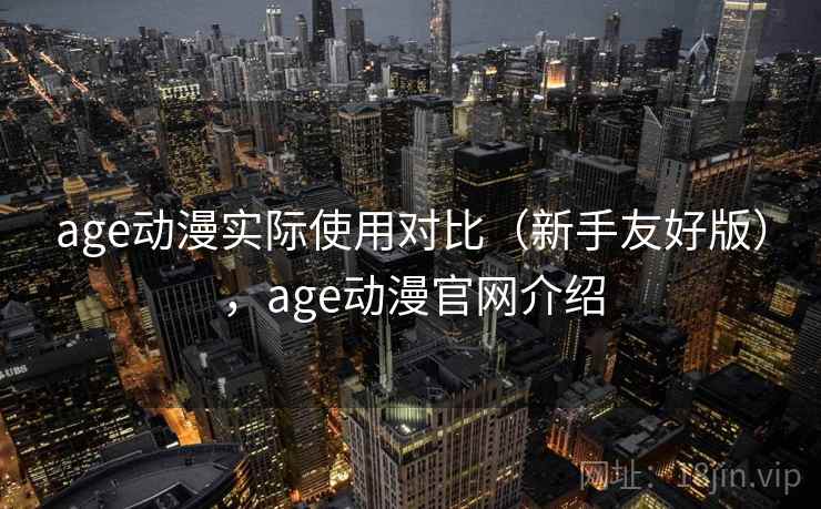 age动漫实际使用对比(新手友好版),age动漫官网介绍