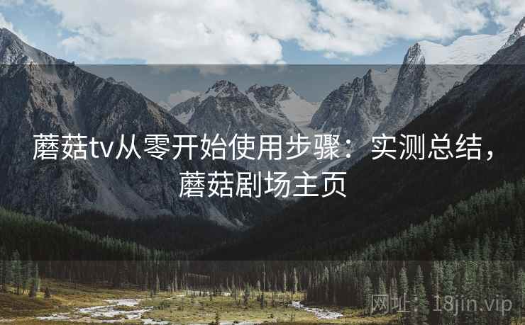 蘑菇tv从零开始使用步骤：实测总结，蘑菇剧场主页