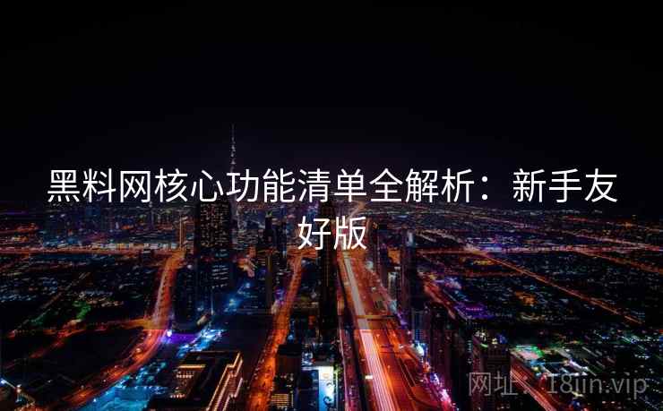 黑料网核心功能清单全解析：新手友好版