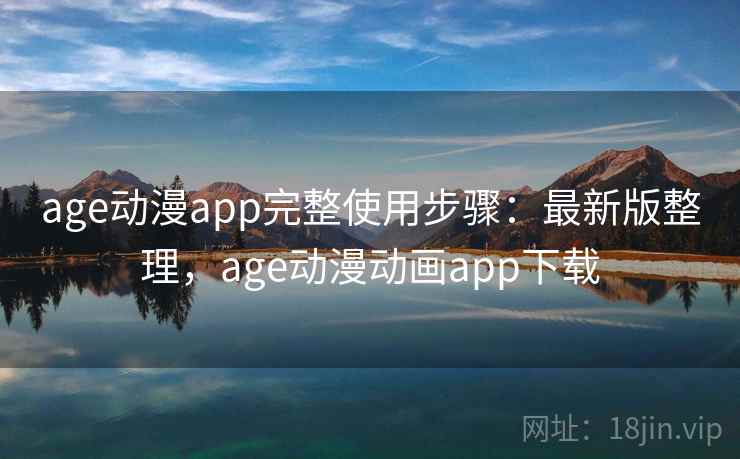 age动漫app完整使用步骤:最新版整理,age动漫动画app下载